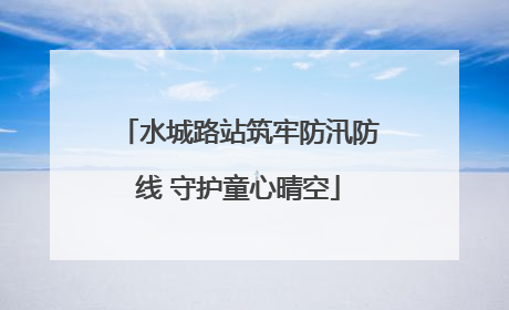 水城路站筑牢防汛防线 守护童心晴空