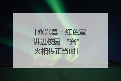 永兴县：红色宣讲进校园 “兴”火相传正当时