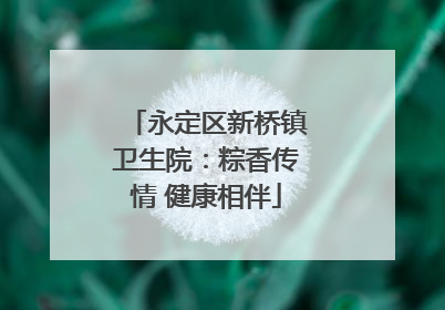 永定区新桥镇卫生院：粽香传情 健康相伴