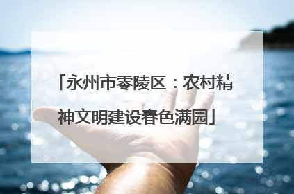 永州市零陵区：农村精神文明建设春色满园