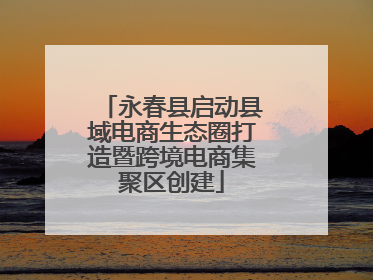 永春县启动县域电商生态圈打造暨跨境电商集聚区创建