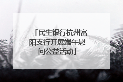 民生银行杭州富阳支行开展端午慰问公益活动