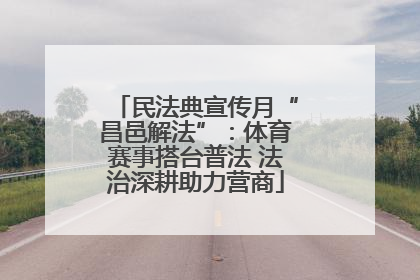 民法典宣传月“昌邑解法”：体育赛事搭台普法 法治深耕助力营商
