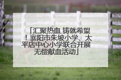 汇聚热血 铸就希望！襄阳市朱坡小学、太平店中心小学联合开展无偿献血活动