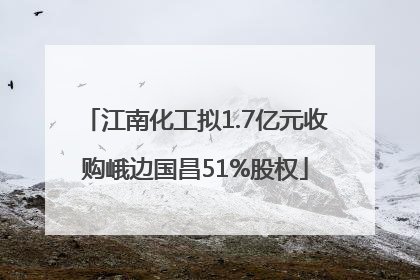 江南化工拟1.7亿元收购峨边国昌51%股权