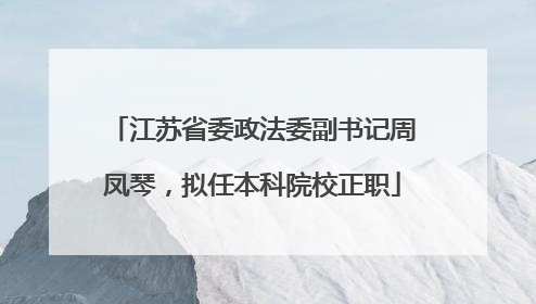 江苏省委政法委副书记周凤琴，拟任本科院校正职