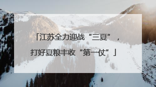 江苏全力迎战“三夏”，打好夏粮丰收“第一仗”