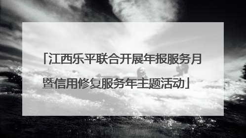 江西乐平联合开展年报服务月暨信用修复服务年主题活动