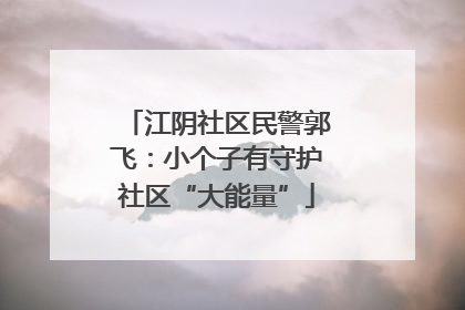 江阴社区民警郭飞：小个子有守护社区“大能量”