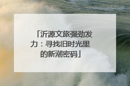 沂源文旅强劲发力：寻找旧时光里的新潮密码