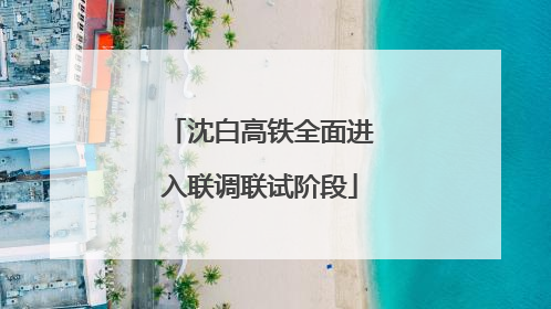 沈白高铁全面进入联调联试阶段