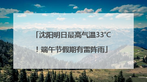 沈阳明日最高气温33℃！端午节假期有雷阵雨