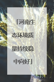 河南生态环境质量持续稳中向好