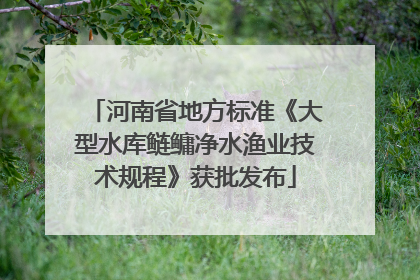 河南省地方标准《大型水库鲢鳙净水渔业技术规程》获批发布