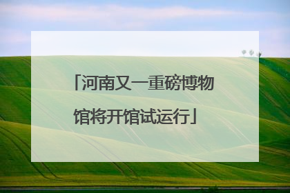 河南又一重磅博物馆将开馆试运行