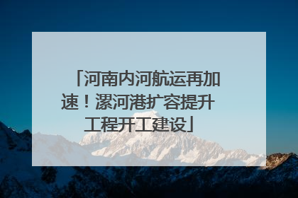 河南内河航运再加速！漯河港扩容提升工程开工建设