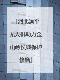 河北滦平：无人机助力金山岭长城保护修缮