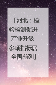 河北：检验检测促进产业升级 多项指标居全国前列