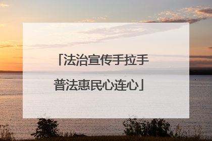 法治宣传手拉手 普法惠民心连心