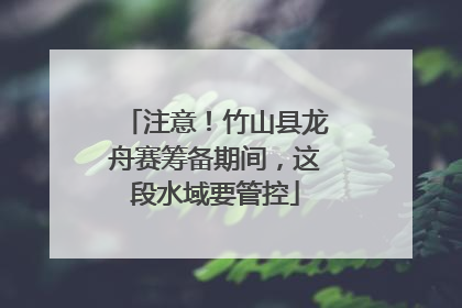 注意！竹山县龙舟赛筹备期间，这段水域要管控