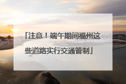 注意！端午期间福州这些道路实行交通管制