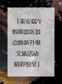 泰安端午假期景区景点焕新升级 文旅活动精彩纷呈