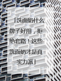 洗面奶什么牌子好用，拒绝套路！这些洗面奶才是真实力派