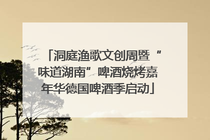 洞庭渔歌文创周暨“味道湖南”啤酒烧烤嘉年华德国啤酒季启动