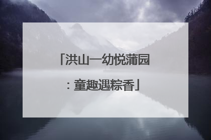 洪山一幼悦蒲园：童趣遇粽香