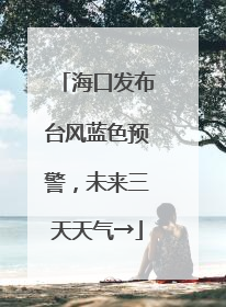 海口发布台风蓝色预警，未来三天天气→