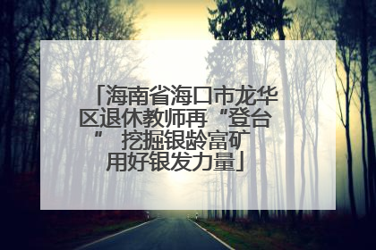 海南省海口市龙华区退休教师再“登台” 挖掘银龄富矿 用好银发力量
