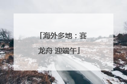 海外多地：赛龙舟 迎端午