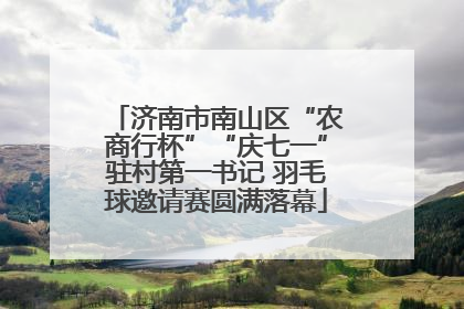 济南市南山区“农商行杯”“庆七一”驻村第一书记 羽毛球邀请赛圆满落幕