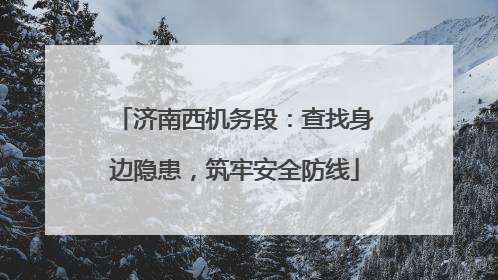 济南西机务段：查找身边隐患，筑牢安全防线