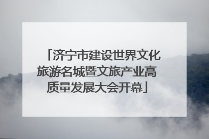 济宁市建设世界文化旅游名城暨文旅产业高质量发展大会开幕