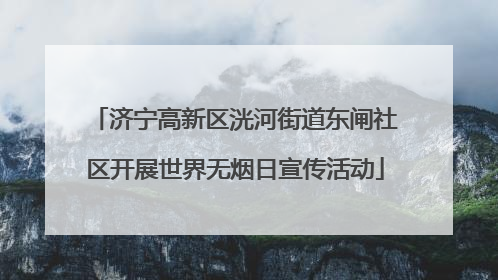 济宁高新区洸河街道东闸社区开展世界无烟日宣传活动