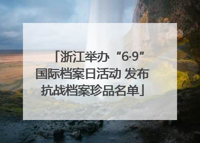 浙江举办“6·9”国际档案日活动 发布抗战档案珍品名单