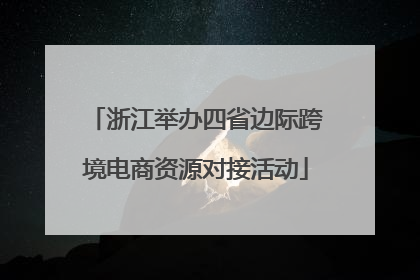 浙江举办四省边际跨境电商资源对接活动