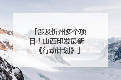 涉及忻州多个项目！山西印发最新《行动计划》