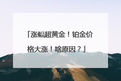 涨幅超黄金！铂金价格大涨！啥原因？