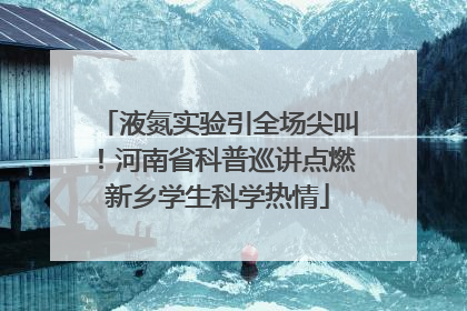 液氮实验引全场尖叫！河南省科普巡讲点燃新乡学生科学热情
