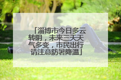 淄博市今日多云转阴，未来三天天气多变，市民出行请注意防暑降温