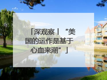 深观察丨“美国的运作是基于心血来潮”
