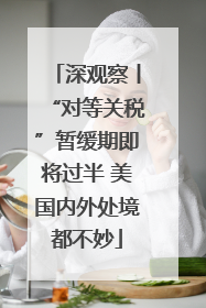 深观察丨“对等关税”暂缓期即将过半 美国内外处境都不妙