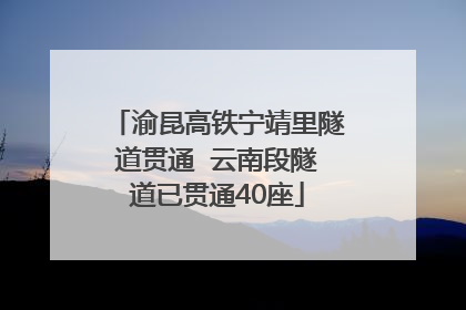 渝昆高铁宁靖里隧道贯通  云南段隧道已贯通40座