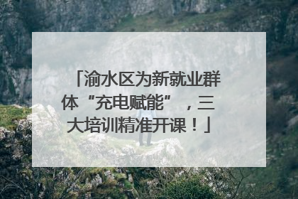 渝水区为新就业群体“充电赋能”，三大培训精准开课！