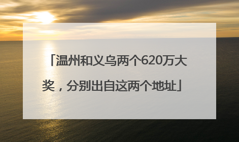 温州和义乌两个620万大奖，分别出自这两个地址