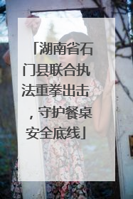 湖南省石门县联合执法重拳出击，守护餐桌安全底线