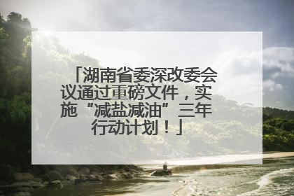 湖南省委深改委会议通过重磅文件，实施“减盐减油”三年行动计划！