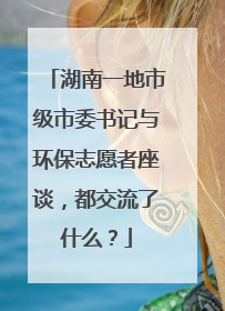 湖南一地市级市委书记与环保志愿者座谈，都交流了什么？